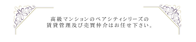 高級マンションのペアシティシリーズの賃貸管理及び売買仲介はお任せ下さい。